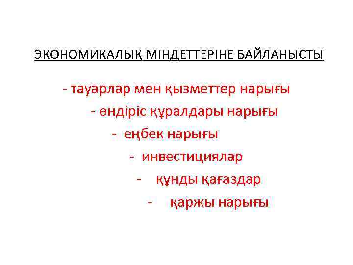 ЭКОНОМИКАЛЫҚ МІНДЕТТЕРІНЕ БАЙЛАНЫСТЫ - тауарлар мен қызметтер нарығы - өндіріс құралдары нарығы - еңбек