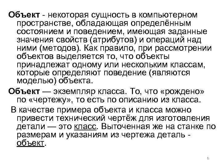Объект - некоторая сущность в компьютерном пространстве, обладающая определённым состоянием и поведением, имеющая заданные
