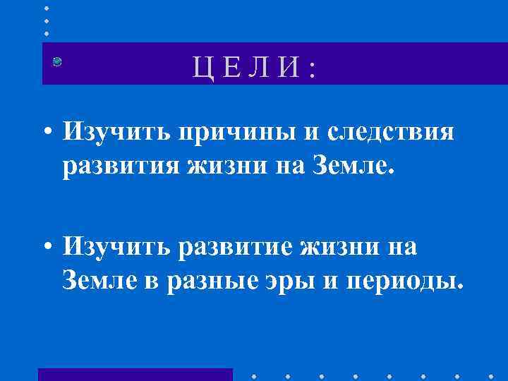 ЦЕЛИ: • Изучить причины и следствия развития жизни на Земле. • Изучить развитие жизни