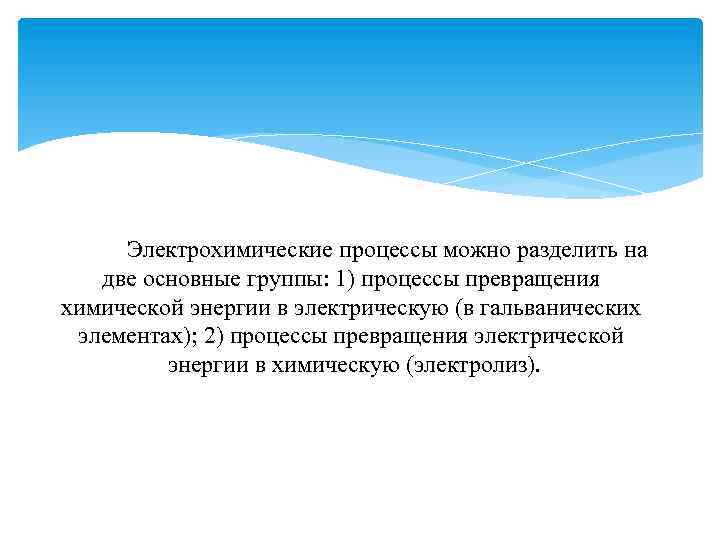 Электрохимические процессы можно разделить на две основные группы: 1) процессы превращения химической энергии в