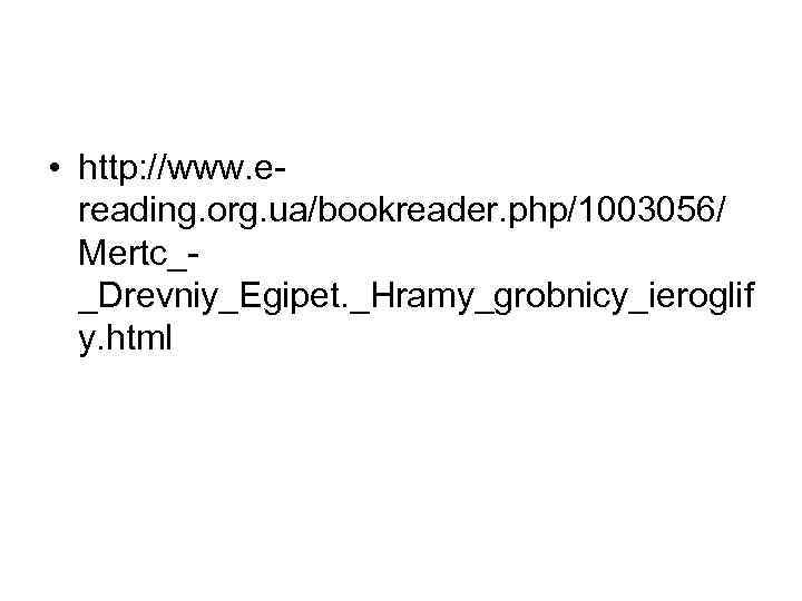  • http: //www. ereading. org. ua/bookreader. php/1003056/ Mertc__Drevniy_Egipet. _Hramy_grobnicy_ieroglif y. html 