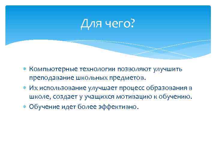 Для чего? Компьютерные технологии позволяют улучшить преподавание школьных предметов. Их использование улучшает процесс образования