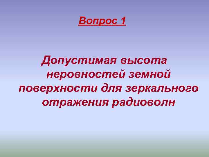 Вопрос 1 Допустимая высота неровностей земной поверхности для зеркального отражения радиоволн 