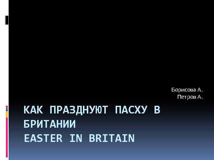 Борисова А. Петров А. КАК ПРАЗДНУЮТ ПАСХУ В БРИТАНИИ EASTER IN BRITAIN 