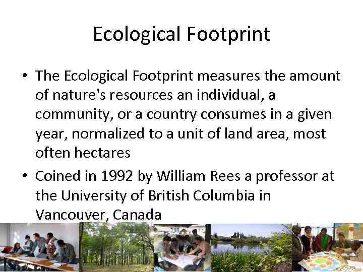Ecological Footprint • The Ecological Footprint measures the amount of nature's resources an individual,