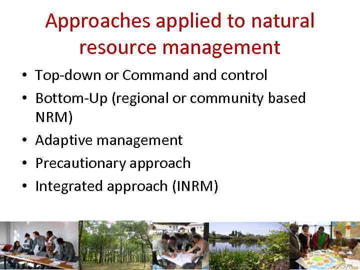 Approaches applied to natural resource management • Top-down or Command control • Bottom-Up (regional