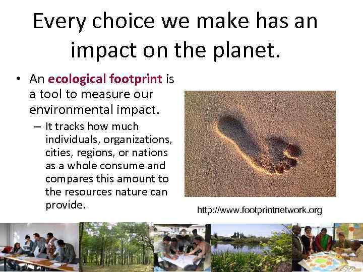 Every choice we make has an impact on the planet. • An ecological footprint