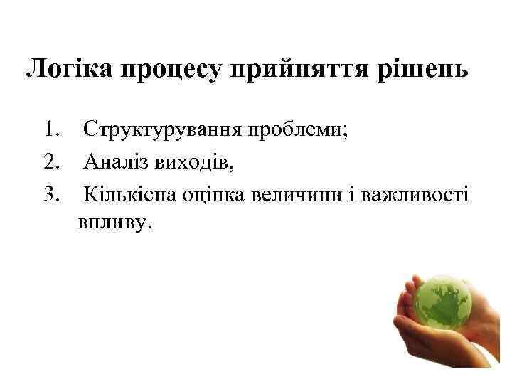 Логіка процесу прийняття рішень 1. Структурування проблеми; 2. Аналіз виходів, 3. Кількісна оцінка величини