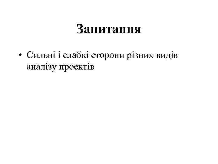 Запитання • Сильні і слабкі сторони різних видів аналізу проектів 