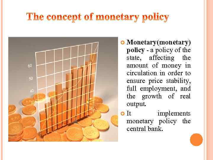 Monetary (monetary) policy - a policy of the state, affecting the amount of money