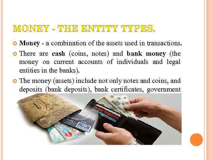 Money - a combination of the assets used in transactions. There are cash (coins,