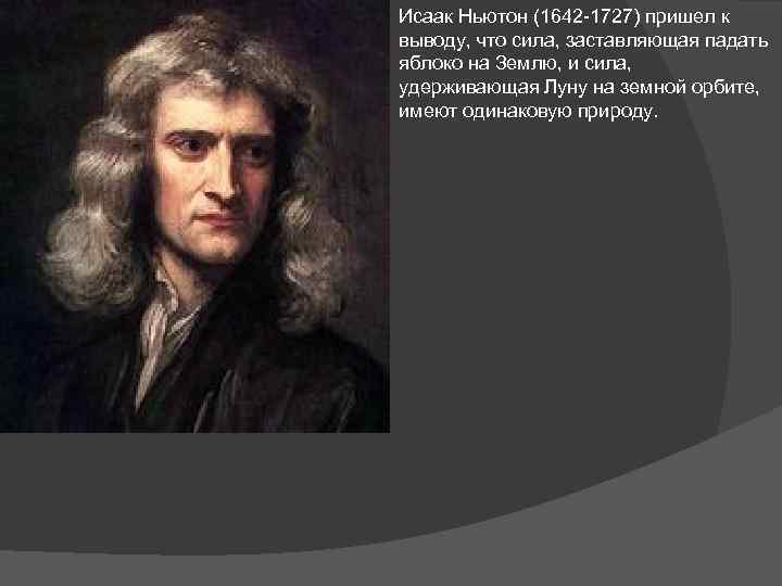 Исаак Ньютон (1642 -1727) пришел к выводу, что сила, заставляющая падать яблоко на Землю,