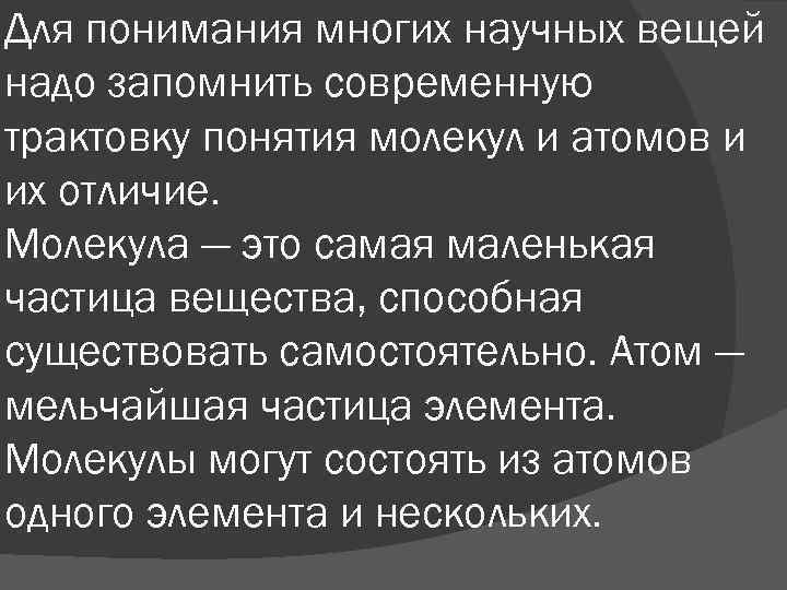 Для понимания многих научных вещей надо запомнить современную трактовку понятия молекул и атомов и