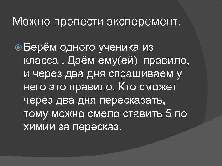 Можно провести эксперемент. Берём одного ученика из класса. Даём ему(ей) правило, и через два