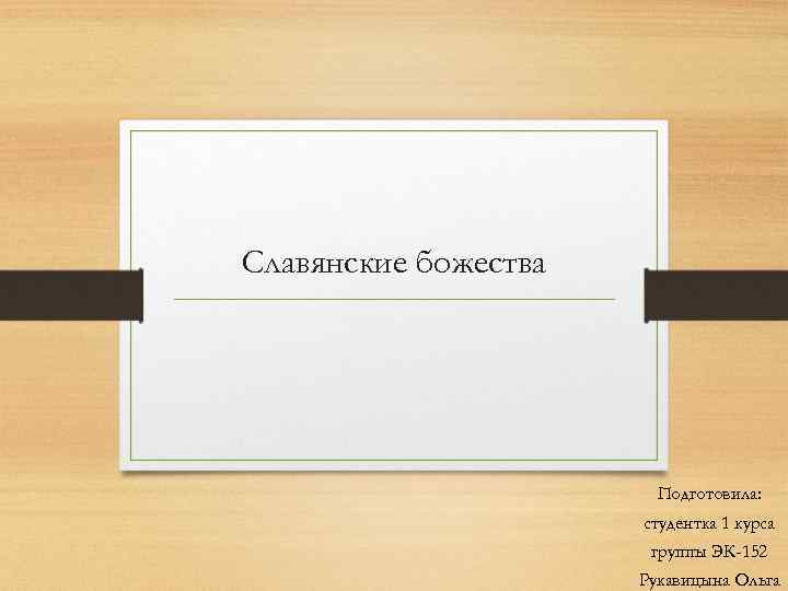 Славянские божества Подготовила: студентка 1 курса группы ЭК-152 Рукавицына Ольга 