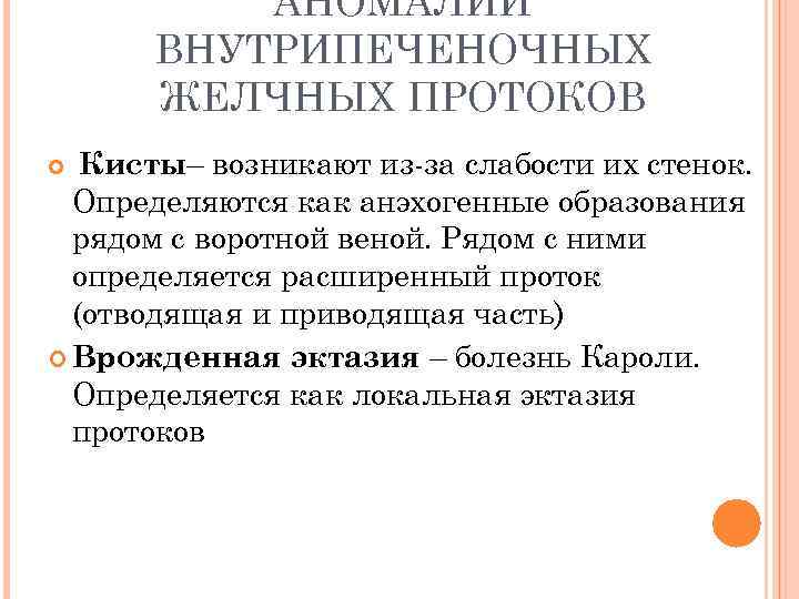 АНОМАЛИИ ВНУТРИПЕЧЕНОЧНЫХ ЖЕЛЧНЫХ ПРОТОКОВ Кисты– возникают из-за слабости их стенок. Определяются как анэхогенные образования