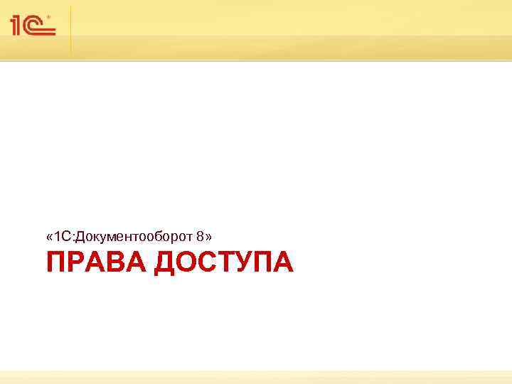  « 1 С: Документооборот 8» ПРАВА ДОСТУПА 