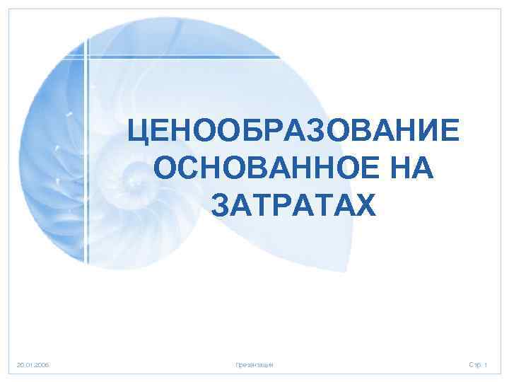 ЦЕНООБРАЗОВАНИЕ ОСНОВАННОЕ НА ЗАТРАТАХ 20. 01. 2006 Презентация Стр. 1 