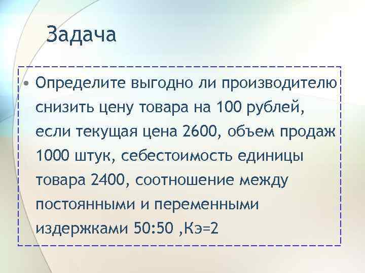 Задача • Определите выгодно ли производителю снизить цену товара на 100 рублей, если текущая