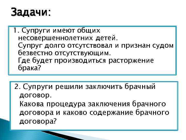 Задачи: 1. Супруги имеют общих несовершеннолетних детей. Супруг долго отсутствовал и признан судом безвестно