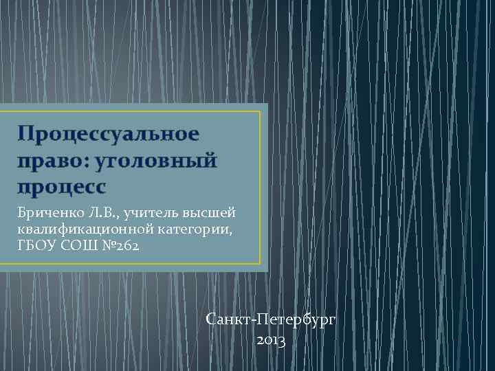 Процессуальное право: уголовный процесс Бриченко Л. В. , учитель высшей квалификационной категории, ГБОУ СОШ