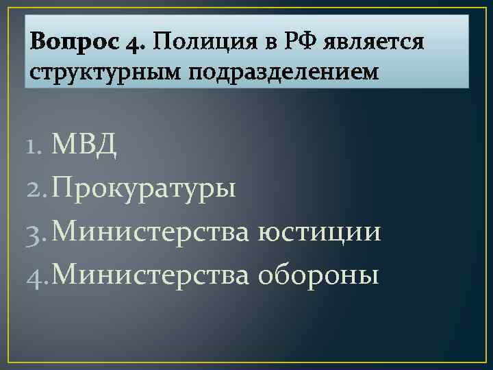 Вопрос 4. Полиция в РФ является структурным подразделением 1. МВД 2. Прокуратуры 3. Министерства