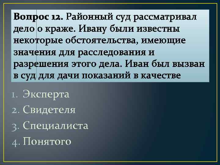 Вопрос 12. Районный суд рассматривал дело о краже. Ивану были известны некоторые обстоятельства, имеющие