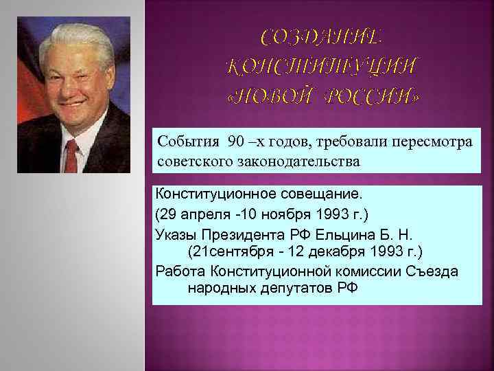 СОЗДАНИЕ КОНСТИТУЦИИ «НОВОЙ РОССИИ» События 90 –х годов, требовали пересмотра советского законодательства Конституционное совещание.