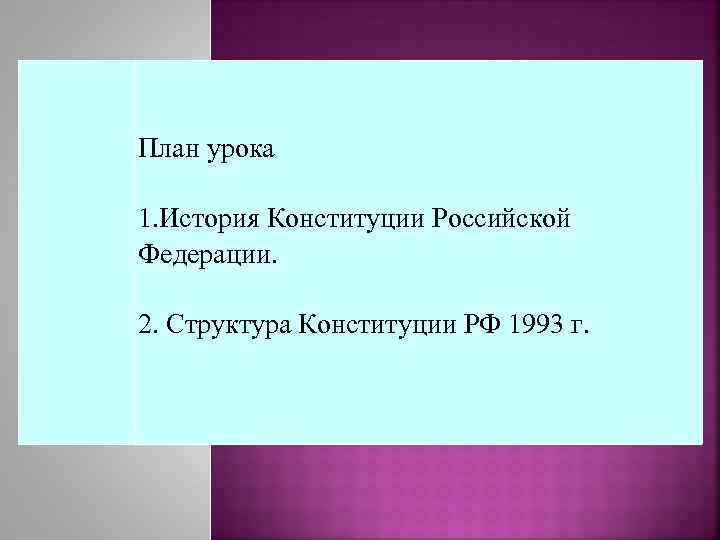 План урока 1. История Конституции Российской Федерации. 2. Структура Конституции РФ 1993 г. 