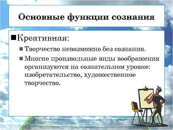 n. Креативная: n Творчество невозможно без сознания. n Многие произвольные виды воображения организуются на