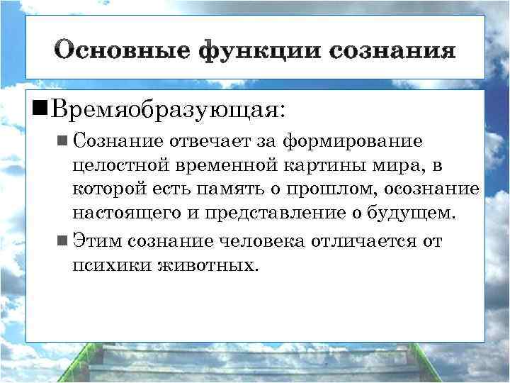 n. Времяобразующая: n Сознание отвечает за формирование целостной временной картины мира, в которой есть