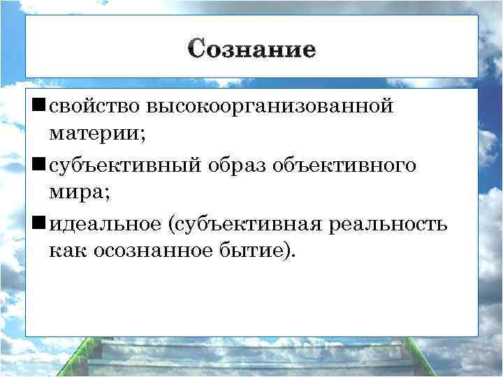 n свойство высокоорганизованной материи; n субъективный образ объективного мира; n идеальное (субъективная реальность как
