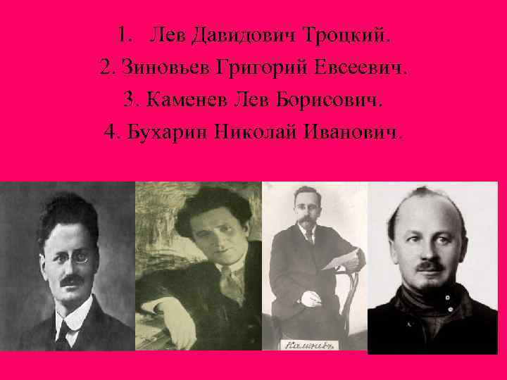 1. Лев Давидович Троцкий. 2. Зиновьев Григорий Евсеевич. 3. Каменев Лев Борисович. 4. Бухарин