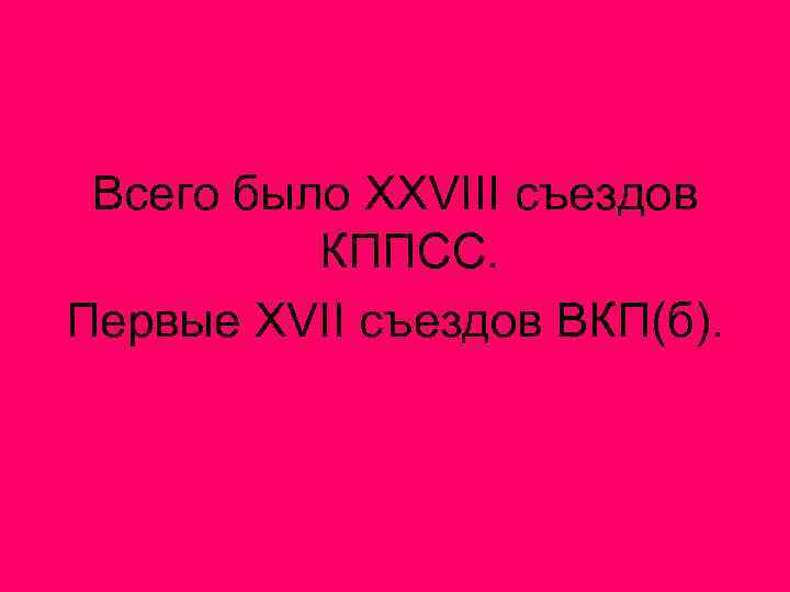 Всего было XXVIII съездов КППСС. Первые XVII съездов ВКП(б). 