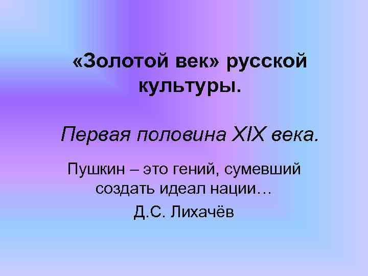  «Золотой век» русской культуры. Первая половина XIX века. Пушкин – это гений, сумевший