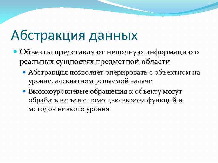 Абстракция данных Объекты представляют неполную информацию о реальных сущностях предметной области Абстракция позволяет оперировать