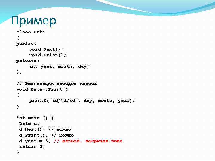 Пример class Date { public: void Next(); void Print(); private: int year, month, day;