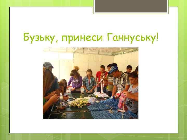 Бузьку, принеси Ганнуську! 