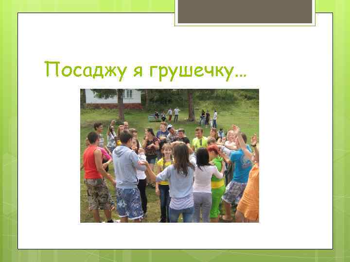 Посаджу я грушечку… 