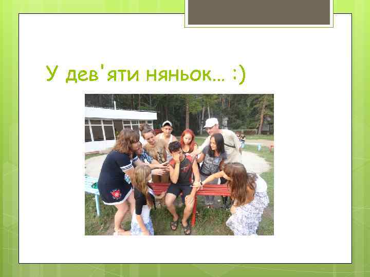 У дев'яти няньок… : ) 