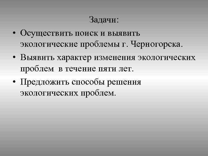 Задачи: • Осуществить поиск и выявить экологические проблемы г. Черногорска. • Выявить характер изменения