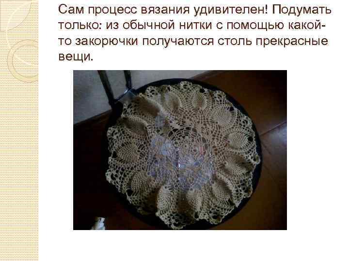 Сам процесс вязания удивителен! Подумать только: из обычной нитки с помощью какойто закорючки получаются