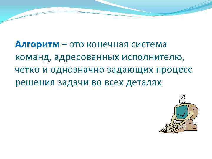 Алгоритм – это конечная система команд, адресованных исполнителю, четко и однозначно задающих процесс решения