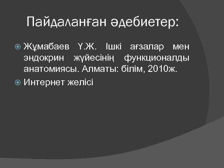 Пайдаланған әдебиетер: Жұмабаев Ү. Ж. Ішкі ағзалар мен эндокрин жүйесінің функционалды анатомиясы. Алматы: білім,