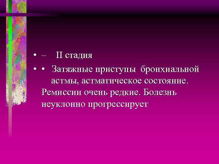  • – ІІ стадия • • Затяжные приступы бронхиальной астмы, астматическое состояние. Ремиссии