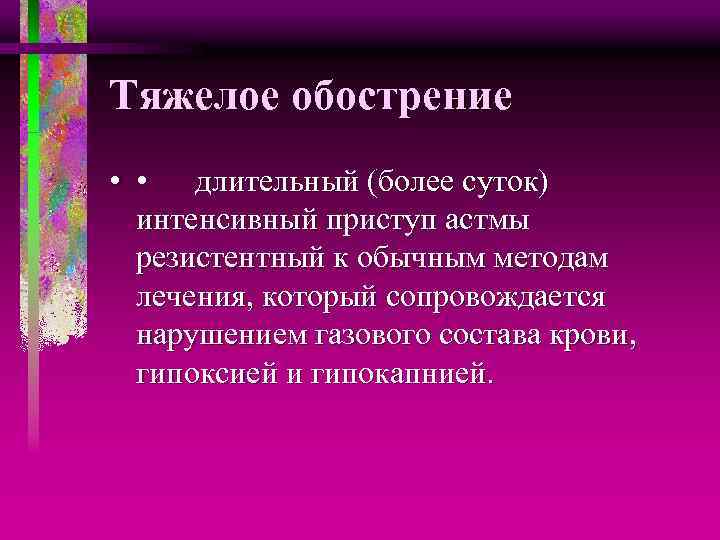 Тяжелое обострение • • длительный (более суток) интенсивный приступ астмы резистентный к обычным методам