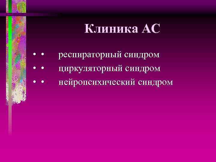 Клиника АС • • респираторный синдром • • циркуляторный синдром • • нейропсихический синдром