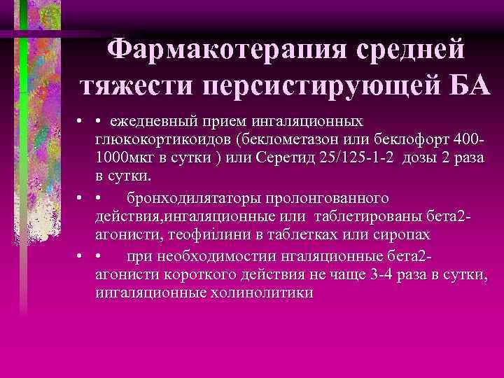 Фармакотерапия средней тяжести персистирующей БА • • ежедневный прием ингаляционных глюкокортикоидов (беклометазон или беклофорт