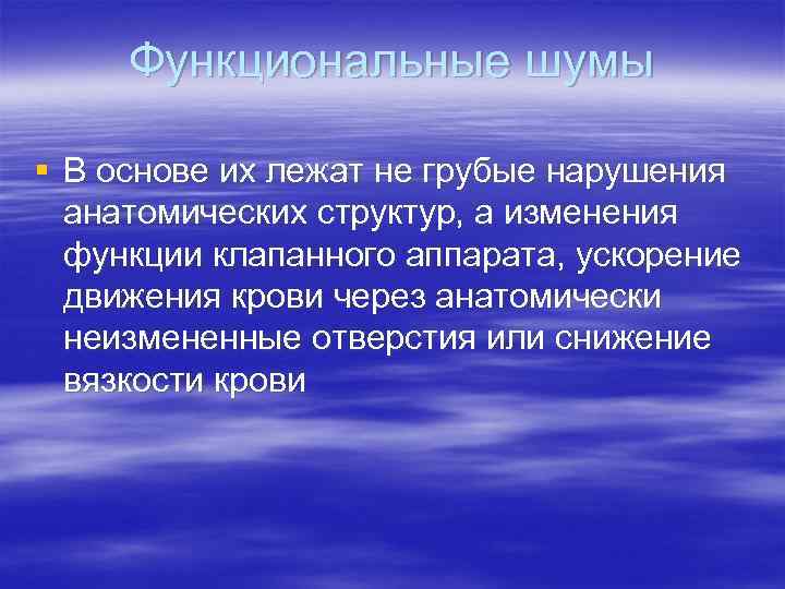 Функциональные шумы § В основе их лежат не грубые нарушения анатомических структур, а изменения