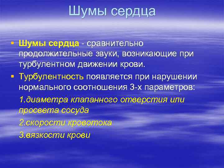 Шумы сердца § Шумы сердца - сравнительно продолжительные звуки, возникающие при турбулентном движении крови.